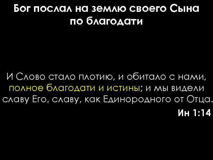 Бог послал на землю своего Сына по благодати И Слово стало плотию, и обитало