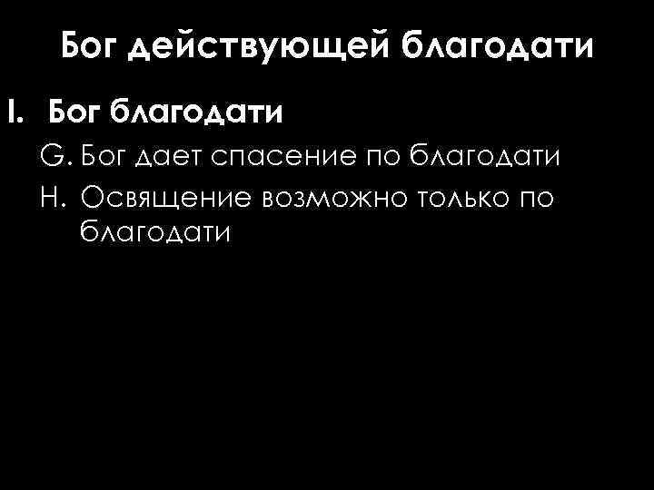 Бог действующей благодати I. Бог благодати G. Бог дает спасение по благодати H. Освящение