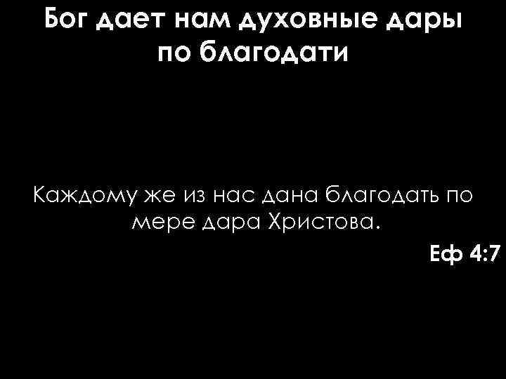 Бог дает нам духовные дары по благодати Каждому же из нас дана благодать по