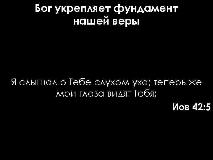 Бог укрепляет фундамент нашей веры Я слышал о Тебе слухом уха; теперь же мои