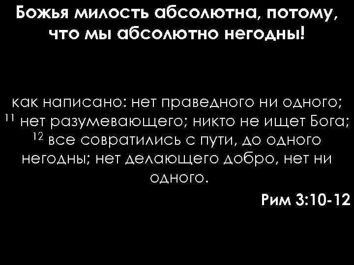 Божья милость абсолютна, потому, что мы абсолютно негодны! как написано: нет праведного ни одного;
