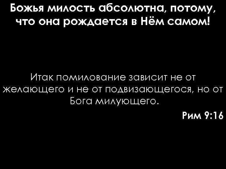 Божья милость абсолютна, потому, что она рождается в Нём самом! Итак помилование зависит не