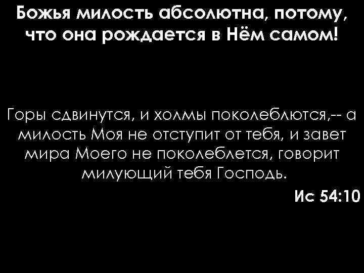 Божья милость абсолютна, потому, что она рождается в Нём самом! Горы сдвинутся, и холмы