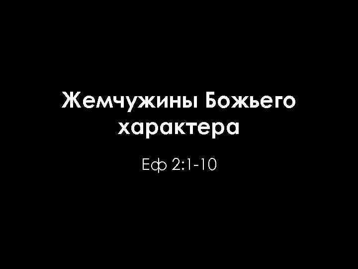 Жемчужины Божьего характера Еф 2: 1 -10 