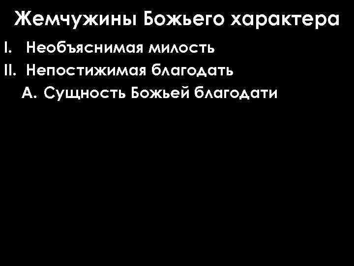 Жемчужины Божьего характера I. Необъяснимая милость II. Непостижимая благодать A. Сущность Божьей благодати 
