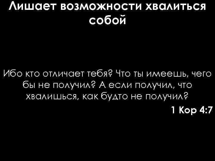 Лишает возможности хвалиться собой Ибо кто отличает тебя? Что ты имеешь, чего бы не