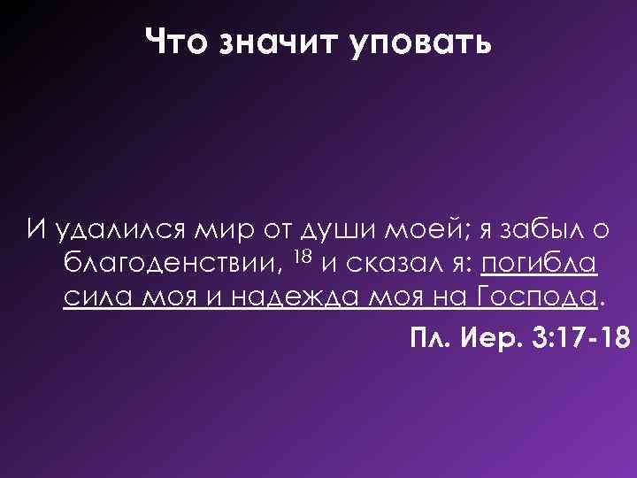 Что значит уповать И удалился мир от души моей; я забыл о благоденствии, 18