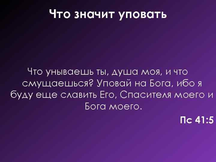 Что значит уповать Что унываешь ты, душа моя, и что смущаешься? Уповай на Бога,