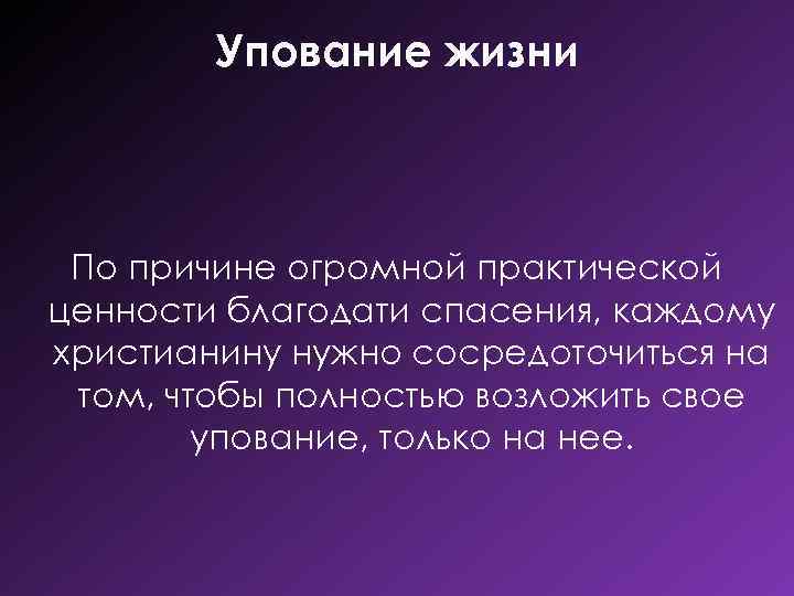Упование жизни По причине огромной практической ценности благодати спасения, каждому христианину нужно сосредоточиться на