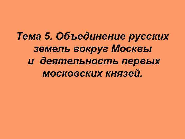 Тема 5. Объединение русских земель вокруг Москвы и деятельность первых московских князей. 