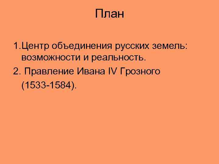 План 1. Центр объединения русских земель: возможности и реальность. 2. Правление Ивана IV Грозного