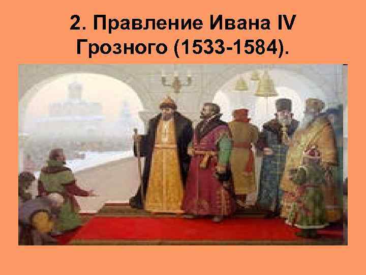 2. Правление Ивана IV Грозного (1533 -1584). 