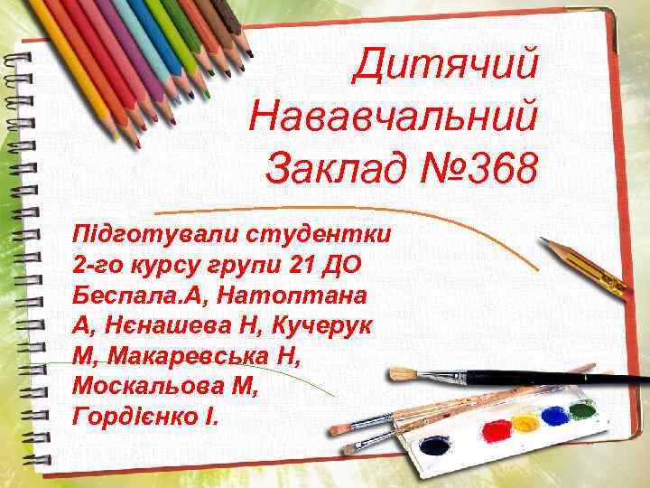 Дитячий Нававчальний Заклад № 368 Підготували студентки 2 -го курсу групи 21 ДО Беспала.