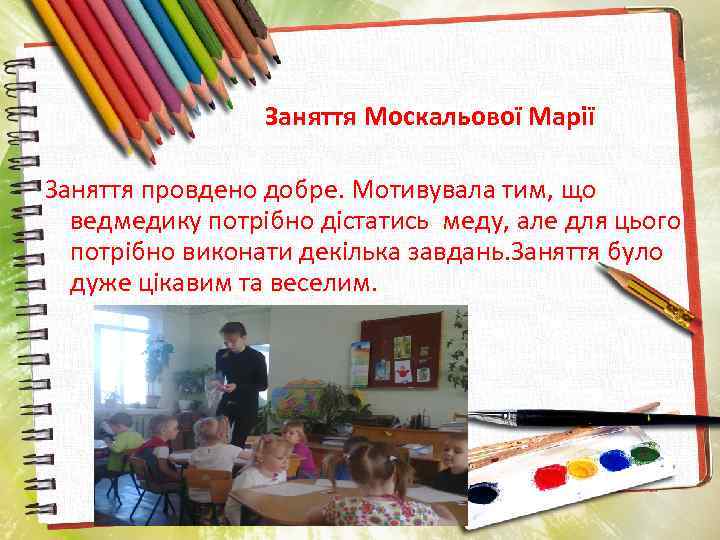 Заняття Москальової Марії Заняття провдено добре. Мотивувала тим, що ведмедику потрібно дістатись меду, але