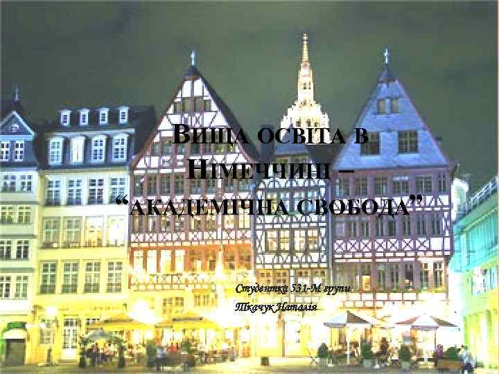 ВИЩА ОСВІТА В НІМЕЧЧИНІ – “АКАДЕМІЧНА СВОБОДА” Студентка 531 -М групи Ткачук Наталія 