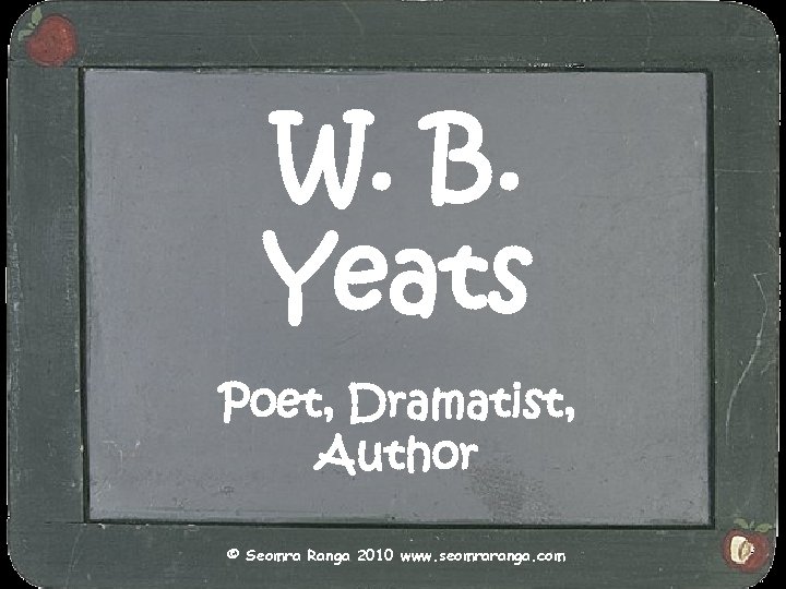 W. B. Yeats Poet, Dramatist, Author © Seomra Ranga 2010 www. seomraranga. com 