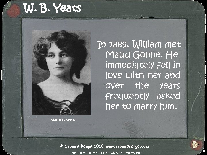 W. B. Yeats In 1889, William met Maud Gonne. He immediately fell in love