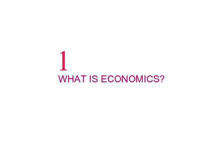 1 WHAT IS ECONOMICS? 