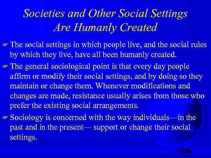 Societies and Other Social Settings Are Humanly Created The social settings in which people