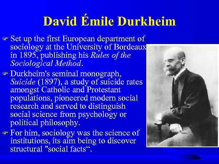David Émile Durkheim Set up the first European department of sociology at the University