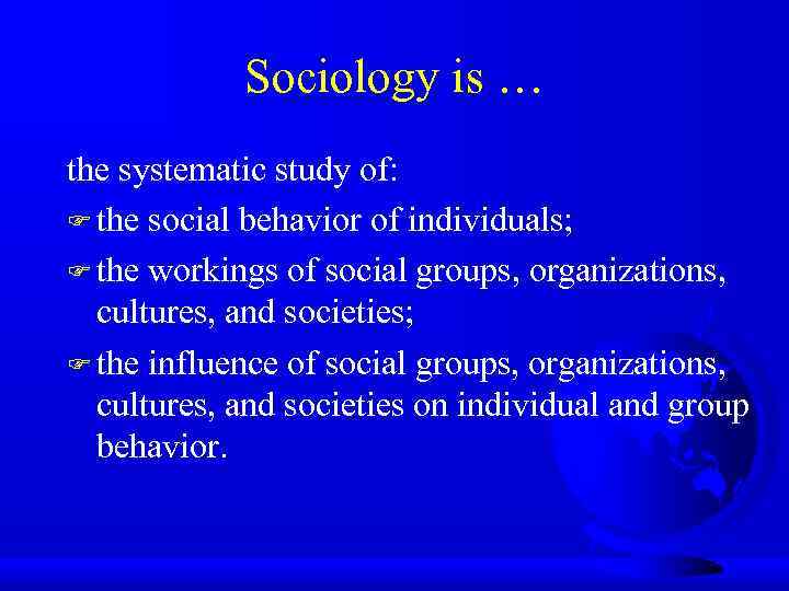 Sociology is … the systematic study of: F the social behavior of individuals; F