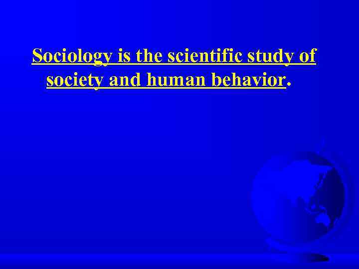 Sociology is the scientific study of society and human behavior. 