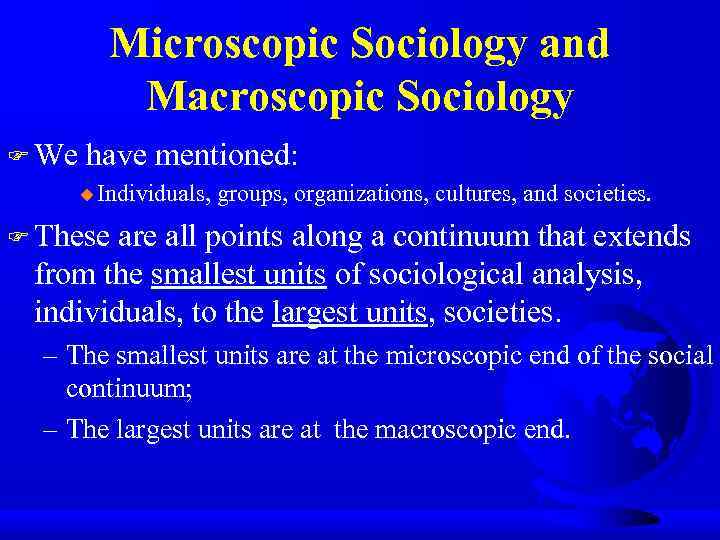 Microscopic Sociology and Macroscopic Sociology F We have mentioned: u Individuals, groups, organizations, cultures,