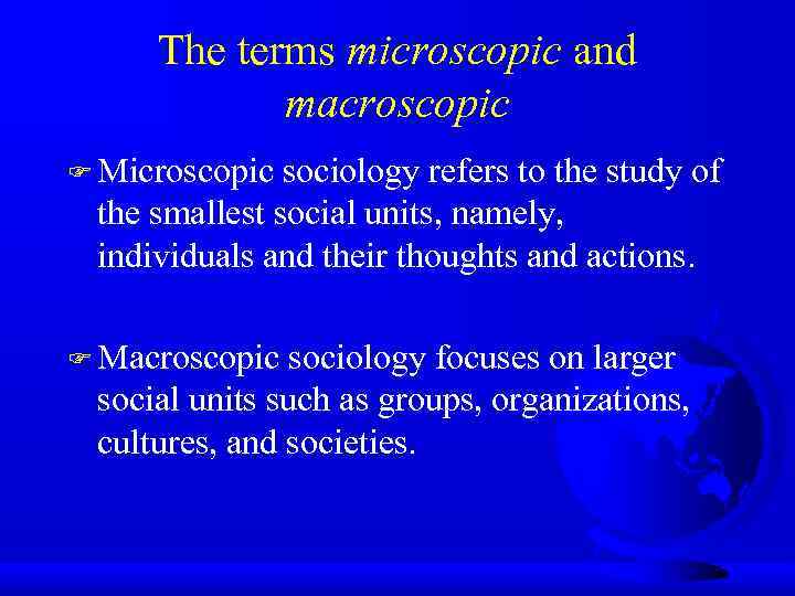 The terms microscopic and macroscopic F Microscopic sociology refers to the study of the