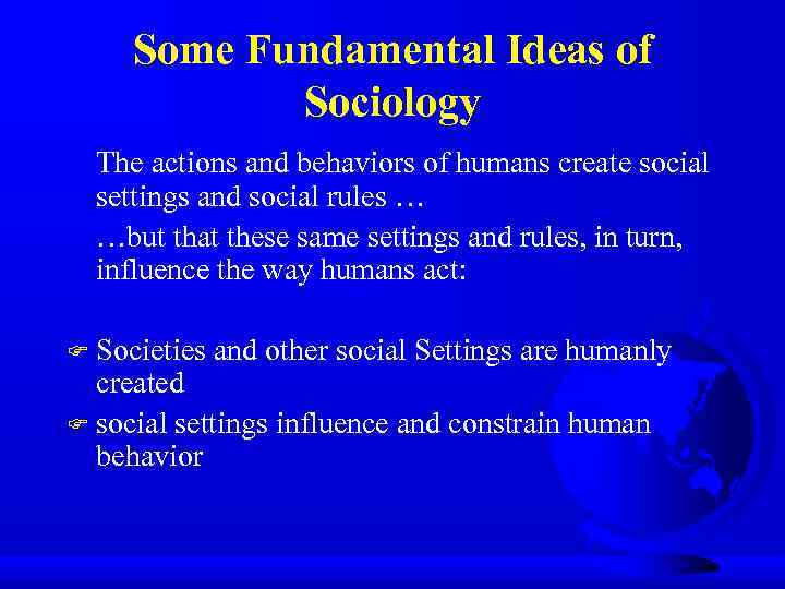 Some Fundamental Ideas of Sociology The actions and behaviors of humans create social settings