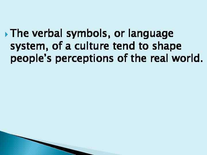  The verbal symbols, or language system, of a culture tend to shape people's