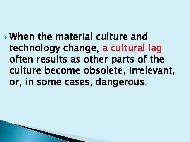  When the material culture and technology change, a cultural lag often results as