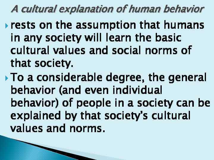 A cultural explanation of human behavior rests on the assumption that humans in any