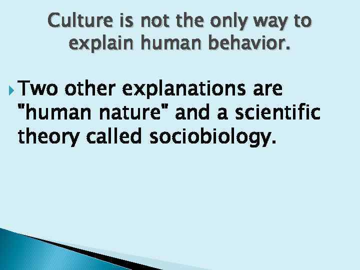 Culture is not the only way to explain human behavior. Two other explanations are