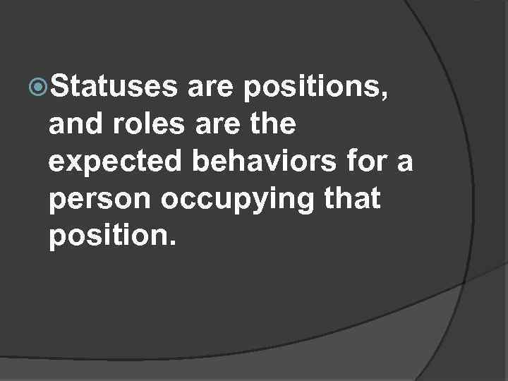  Statuses are positions, and roles are the expected behaviors for a person occupying