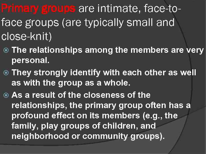Primary groups are intimate, face-toface groups (are typically small and close-knit) The relationships among
