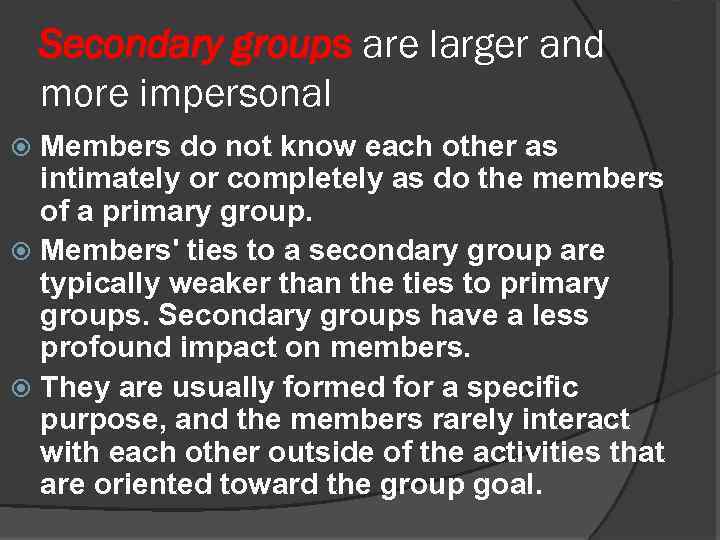 Secondary groups are larger and more impersonal Members do not know each other as