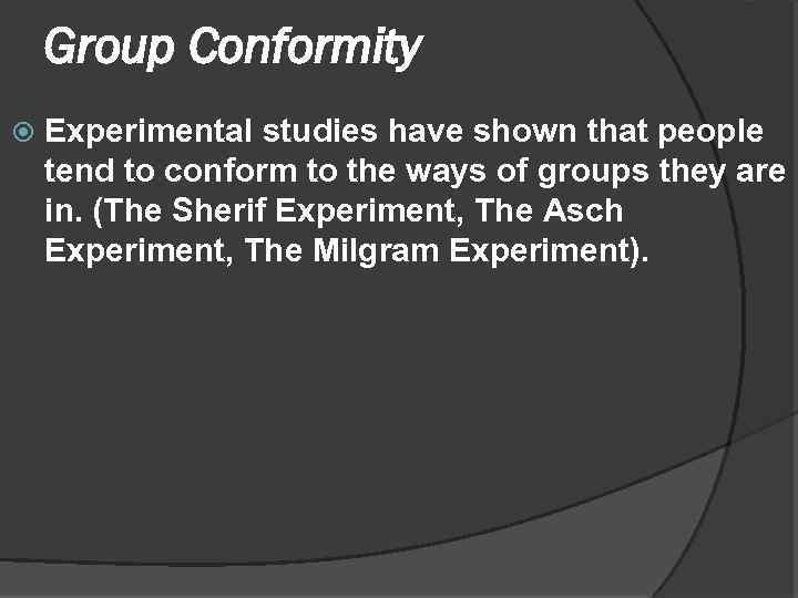 Group Conformity Experimental studies have shown that people tend to conform to the ways