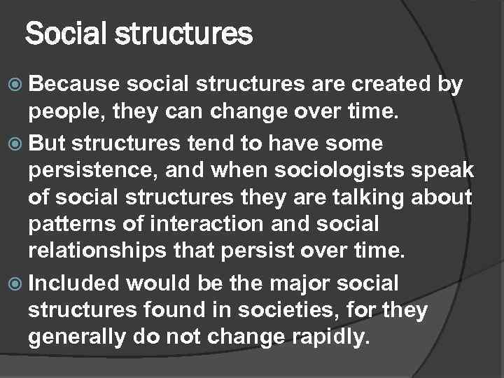 Social structures Because social structures are created by people, they can change over time.