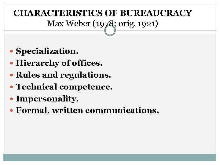 CHARACTERISTICS OF BUREAUCRACY Max Weber (1978; orig. 1921) Specialization. Hierarchy of offices. Rules and