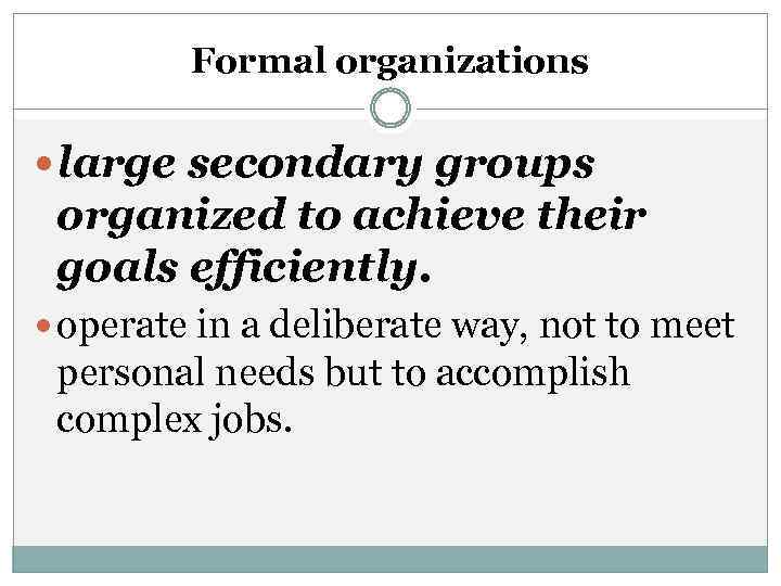 Formal organizations large secondary groups organized to achieve their goals efficiently. operate in a