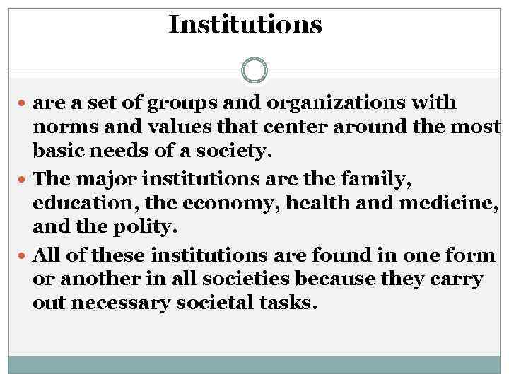 Institutions are a set of groups and organizations with norms and values that center