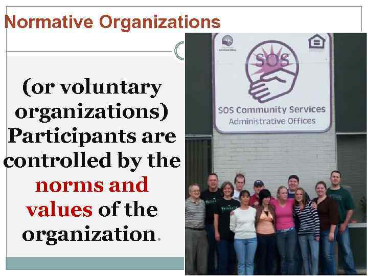 Normative Organizations (or voluntary organizations) Participants are controlled by the norms and values of