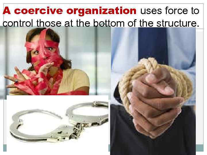 A coercive organization uses force to control those at the bottom of the structure.