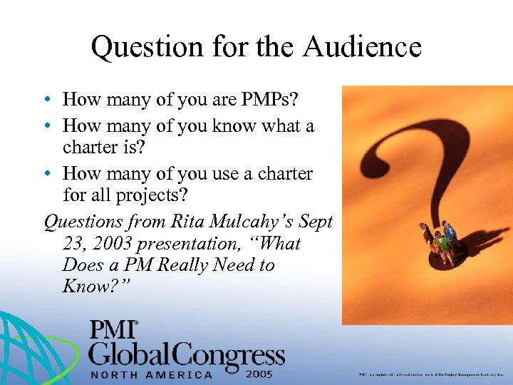 Question for the Audience • How many of you are PMPs? • How many