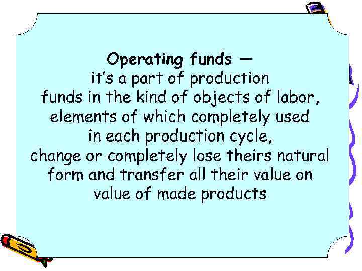 Operating funds — it’s a part of production funds in the kind of objects