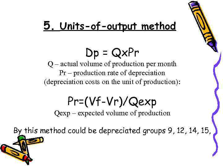 5. Units-of-output method Dp = Qx. Pr Q – actual volume of production per