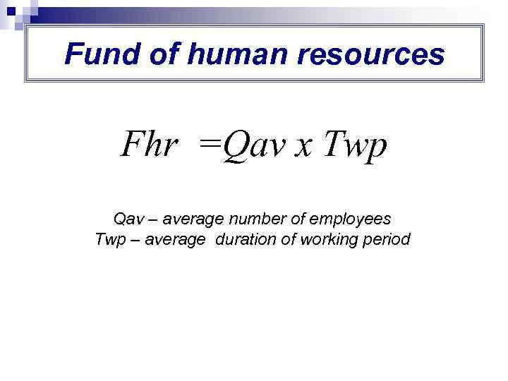 Fund of human resources Fhr =Qav х Тwp Qav – average number of employees