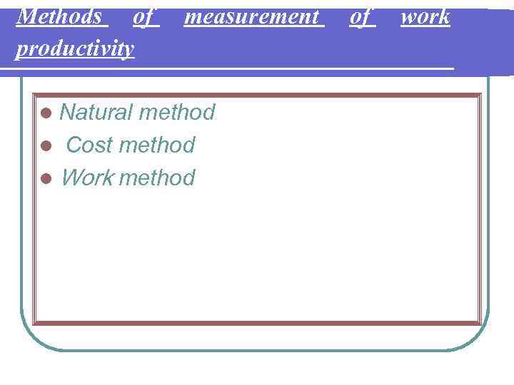 Methods of productivity l Natural measurement method l Cost method l Work method of