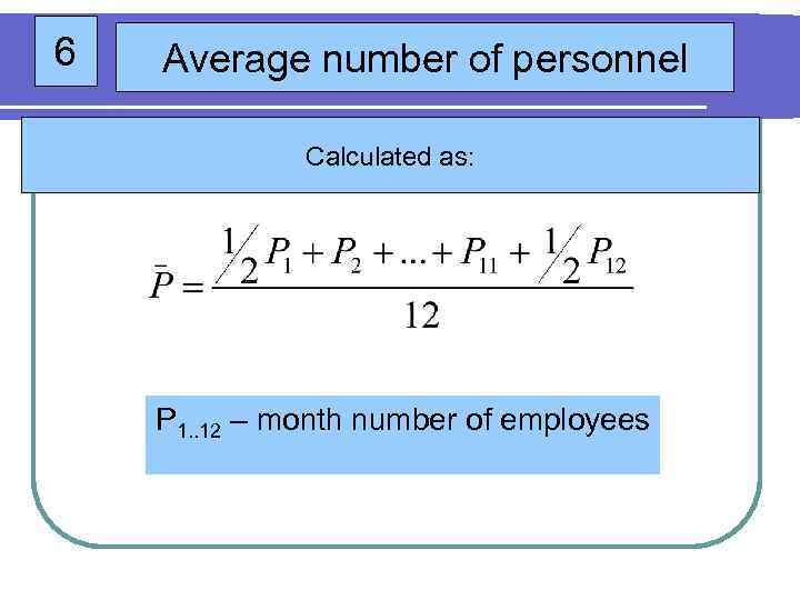 6 Average number of personnel Calculated as: P 1. . 12 – month number