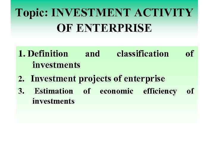 Topic: INVESTMENT ACTIVITY OF ENTERPRISE 1. Definition and classification investments 2. Investment projects of